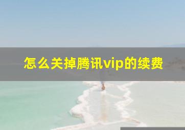 怎么关掉腾讯vip的续费