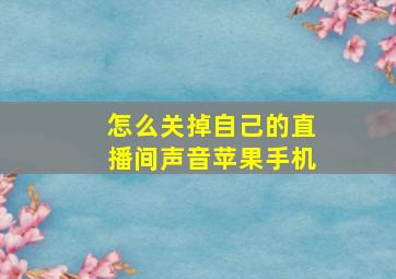 怎么关掉自己的直播间声音苹果手机