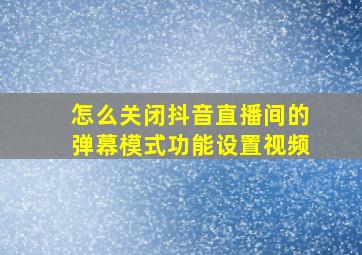 怎么关闭抖音直播间的弹幕模式功能设置视频