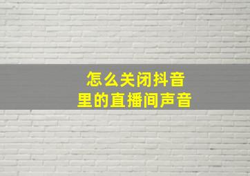 怎么关闭抖音里的直播间声音