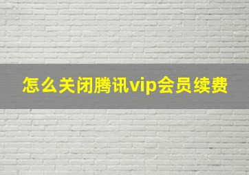 怎么关闭腾讯vip会员续费