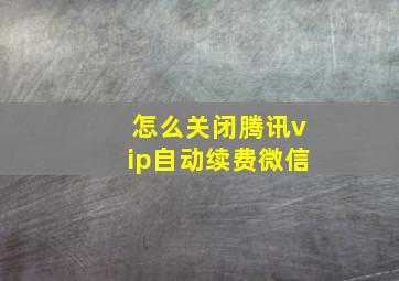 怎么关闭腾讯vip自动续费微信