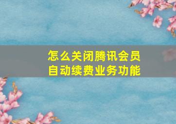 怎么关闭腾讯会员自动续费业务功能