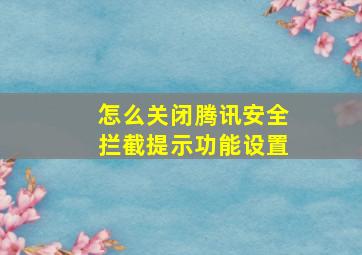 怎么关闭腾讯安全拦截提示功能设置