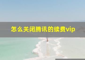 怎么关闭腾讯的续费vip