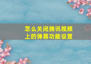 怎么关闭腾讯视频上的弹幕功能设置