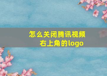 怎么关闭腾讯视频右上角的logo