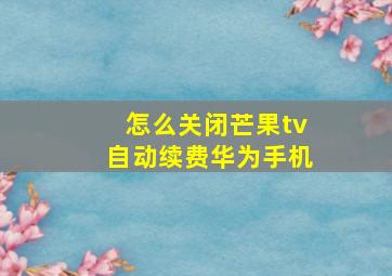 怎么关闭芒果tv自动续费华为手机