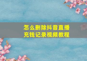 怎么删除抖音直播充钱记录视频教程