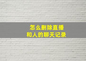 怎么删除直播和人的聊天记录