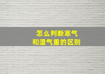 怎么判断寒气和湿气重的区别