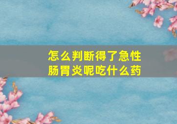 怎么判断得了急性肠胃炎呢吃什么药