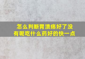 怎么判断胃溃疡好了没有呢吃什么药好的快一点