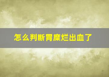 怎么判断胃糜烂出血了