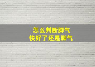 怎么判断脚气快好了还是脚气