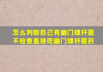 怎么判断自己有幽门螺杆菌不检查直接吃幽门螺杆菌药