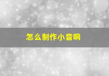 怎么制作小音响