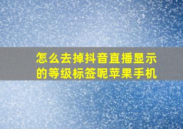 怎么去掉抖音直播显示的等级标签呢苹果手机