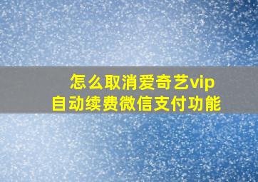 怎么取消爱奇艺vip自动续费微信支付功能