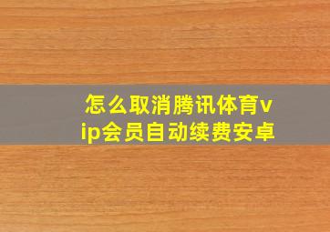 怎么取消腾讯体育vip会员自动续费安卓