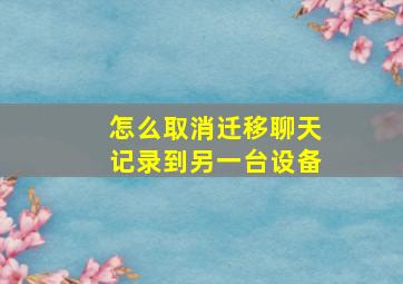 怎么取消迁移聊天记录到另一台设备