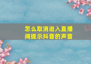 怎么取消进入直播间提示抖音的声音