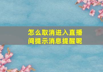 怎么取消进入直播间提示消息提醒呢