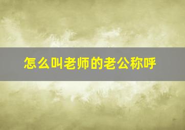 怎么叫老师的老公称呼