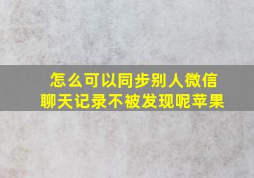 怎么可以同步别人微信聊天记录不被发现呢苹果