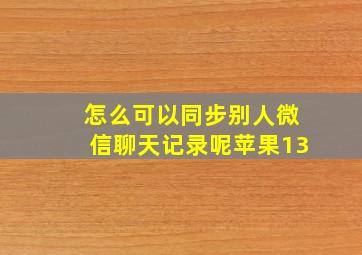 怎么可以同步别人微信聊天记录呢苹果13