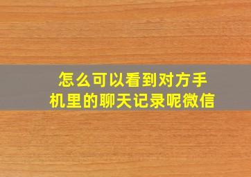 怎么可以看到对方手机里的聊天记录呢微信