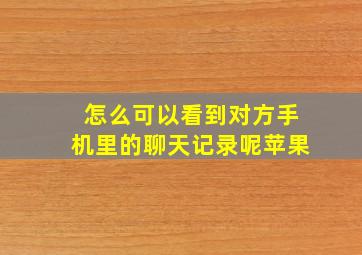 怎么可以看到对方手机里的聊天记录呢苹果