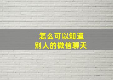 怎么可以知道别人的微信聊天