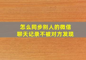 怎么同步别人的微信聊天记录不被对方发现