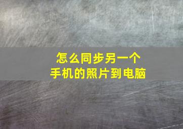 怎么同步另一个手机的照片到电脑