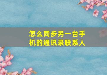 怎么同步另一台手机的通讯录联系人