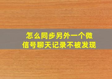 怎么同步另外一个微信号聊天记录不被发现