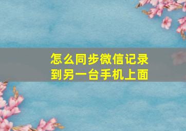 怎么同步微信记录到另一台手机上面