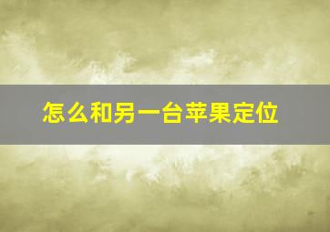 怎么和另一台苹果定位