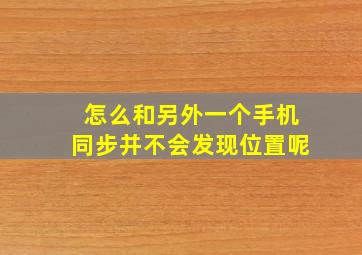 怎么和另外一个手机同步并不会发现位置呢