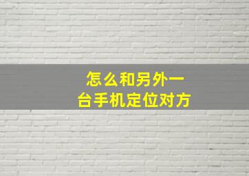 怎么和另外一台手机定位对方