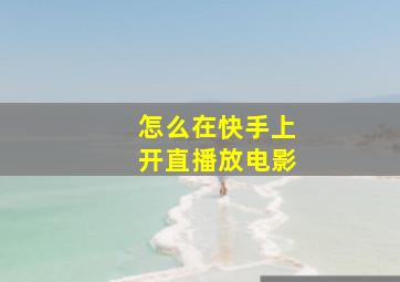 怎么在快手上开直播放电影