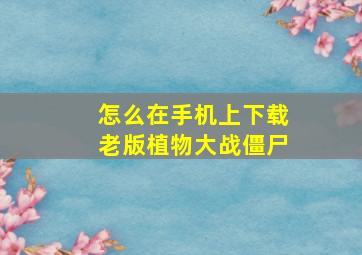 怎么在手机上下载老版植物大战僵尸