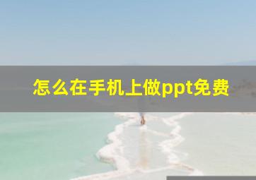 怎么在手机上做ppt免费