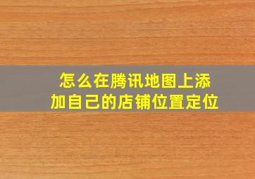 怎么在腾讯地图上添加自己的店铺位置定位