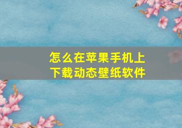 怎么在苹果手机上下载动态壁纸软件