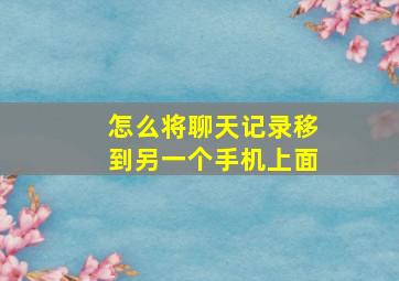 怎么将聊天记录移到另一个手机上面