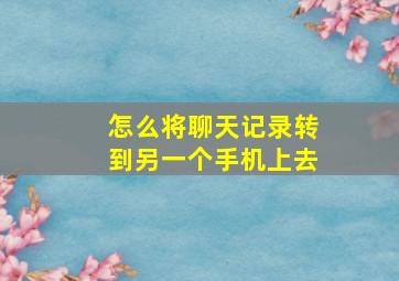 怎么将聊天记录转到另一个手机上去