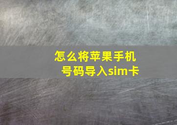 怎么将苹果手机号码导入sim卡