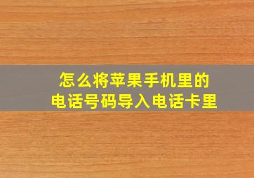 怎么将苹果手机里的电话号码导入电话卡里